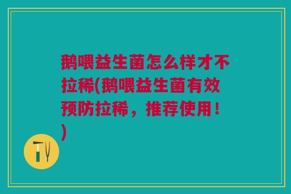 鹅喂益生菌怎么样才不拉稀(鹅喂益生菌有效预防拉稀,推荐使用!)