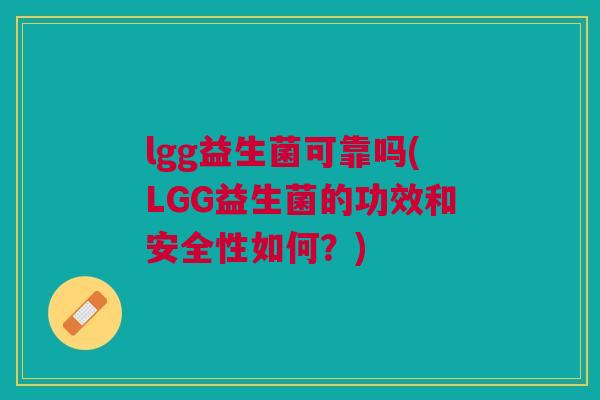 lgg益生菌可靠吗(LGG益生菌的功效和安全性如何？)