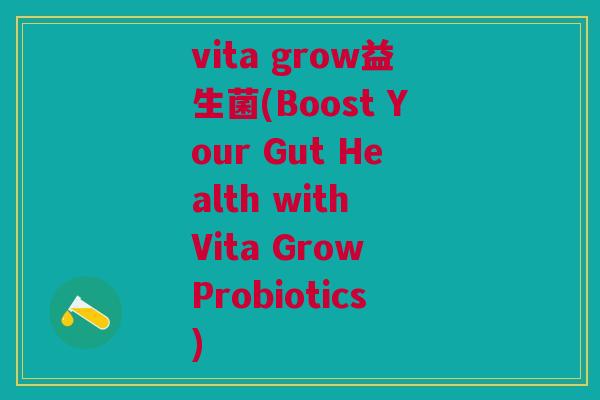 vita grow益生菌(Boost Your Gut Health with Vita Grow Probiotics)