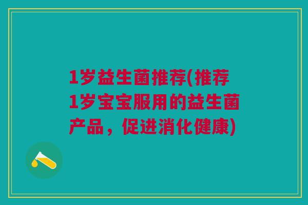 1岁益生菌推荐(推荐1岁宝宝服用的益生菌产品，促进消化健康)