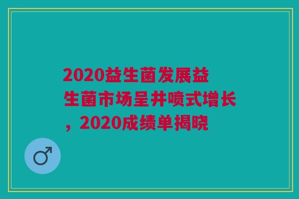 2020益生菌发展益生菌市场呈井喷式增长，2020成绩单揭晓