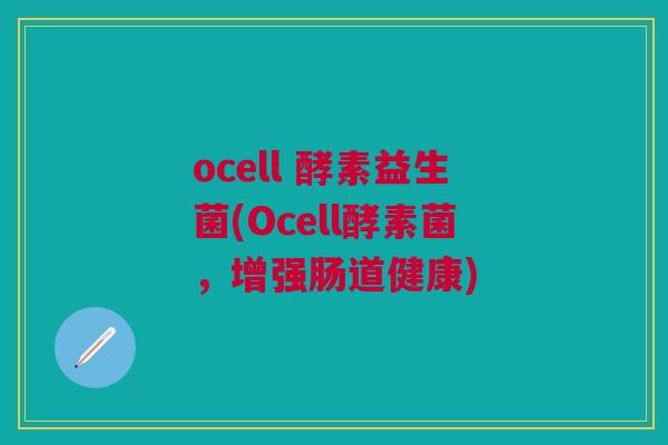 ocell 酵素益生菌(Ocell酵素菌，增强肠道健康)