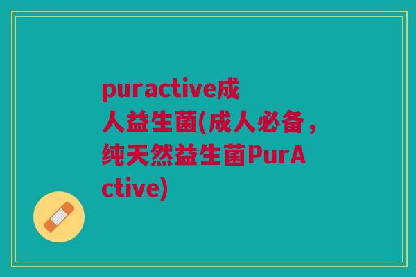 puractive成人益生菌(成人必备,纯天然益生菌PurActive)
