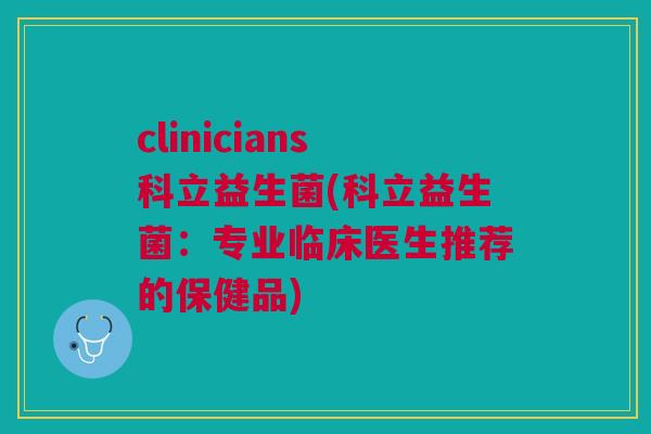 clinicians科立益生菌(科立益生菌：专业临床医生推荐的保健品)