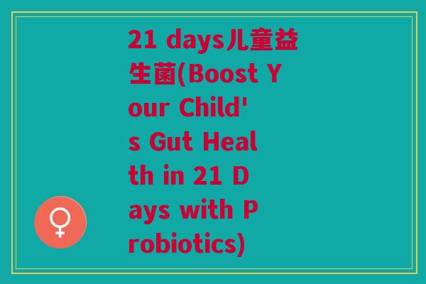 21 days儿童益生菌(Boost Your Child's Gut Health in 21 Days with Probiotics) 21 days儿童益生菌(Boost Your Child's Gut Health in 21 Days with Probiotics)