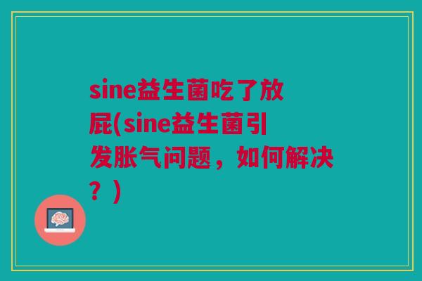 sine益生菌吃了放屁(sine益生菌引发胀气问题，如何解决？)