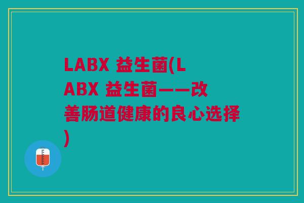LABX 益生菌(LABX 益生菌——改善肠道健康的良心选择)