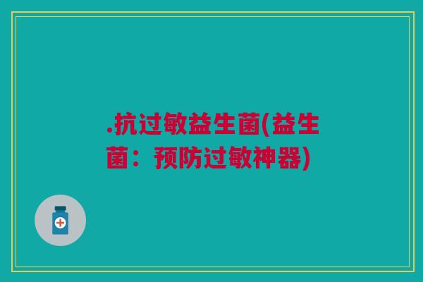 .抗过敏益生菌(益生菌:预防过敏神器)