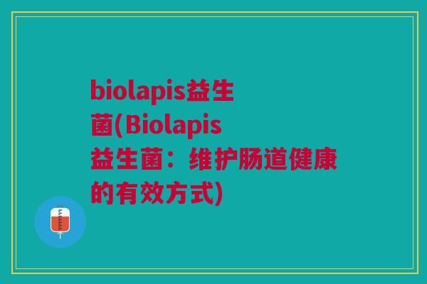 biolapis益生菌(Biolapis益生菌:维护肠道健康的有效方式) biolapis益生菌(Biolapis益生菌:维护肠道健康的有效方式)