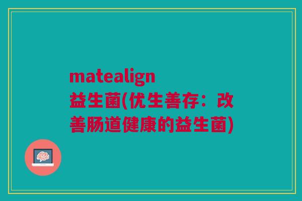 matealign 益生菌(优生善存:改善肠道健康的益生菌)
