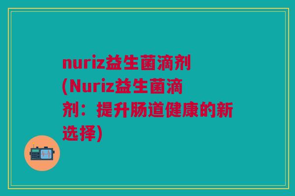 nuriz益生菌滴剂(Nuriz益生菌滴剂：提升肠道健康的新选择)