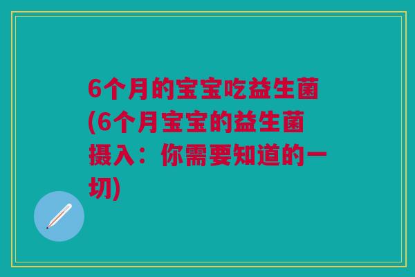 6个月的宝宝吃益生菌(6个月宝宝的益生菌摄入：你需要知道的一切)