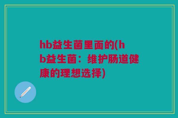 hb益生菌里面的(hb益生菌：维护肠道健康的理想选择)