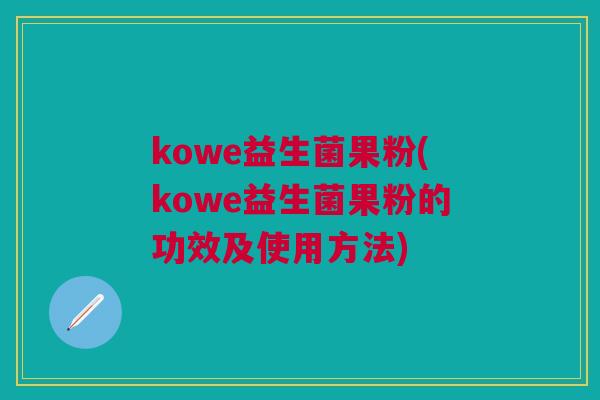 kowe益生菌果粉(kowe益生菌果粉的功效及使用方法)