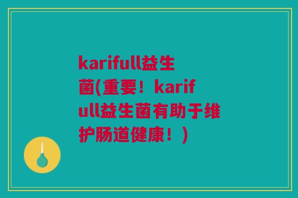 karifull益生菌(重要！karifull益生菌有助于维护肠道健康！)