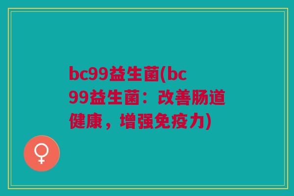bc99益生菌(bc99益生菌：改善肠道健康，增强免疫力)