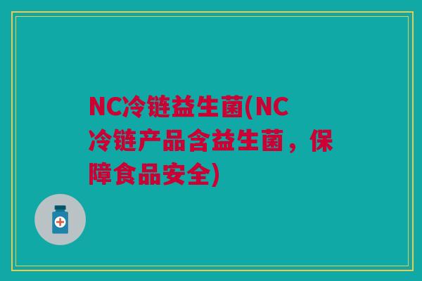 NC冷链益生菌(NC冷链产品含益生菌，保障食品安全)