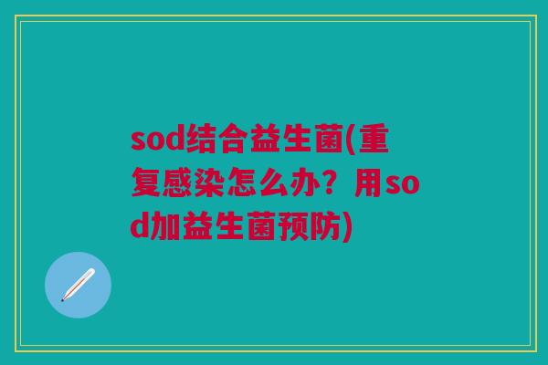 sod结合益生菌(重复怎么办？用sod加益生菌)