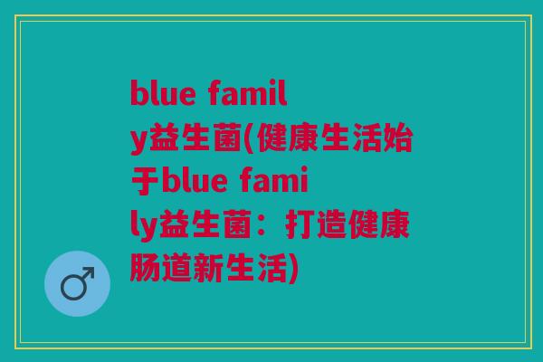 blue family益生菌(健康生活始于blue family益生菌：打造健康肠道新生活)