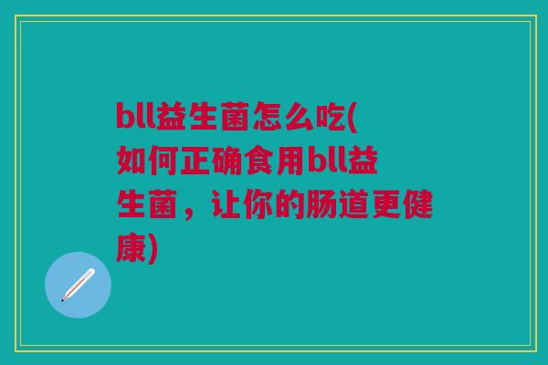 bll益生菌怎么吃(如何正确食用bll益生菌，让你的肠道更健康)
