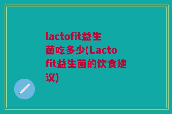 lactofit益生菌吃多少(Lactofit益生菌的饮食建议)