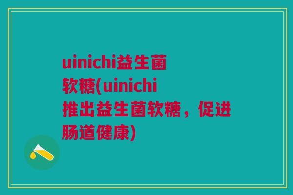 uinichi益生菌软糖(uinichi推出益生菌软糖，促进肠道健康)