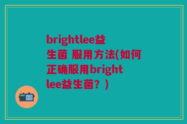 brightlee益生菌 服用方法(如何正确服用brightlee益生菌?) brightlee益生菌 服用方法(如何正确服用brightlee益生菌?)