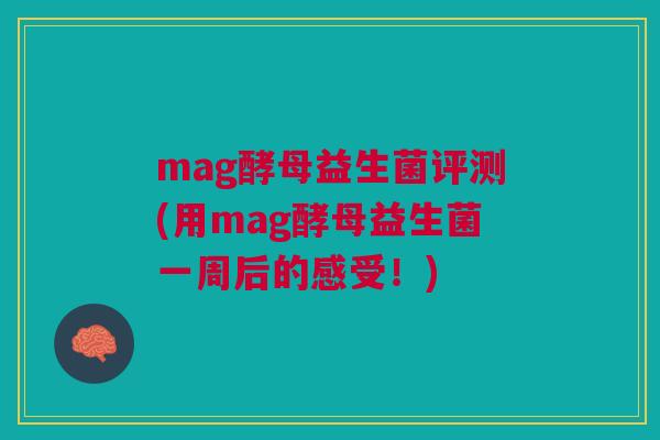 mag酵母益生菌评测(用mag酵母益生菌一周后的感受！)