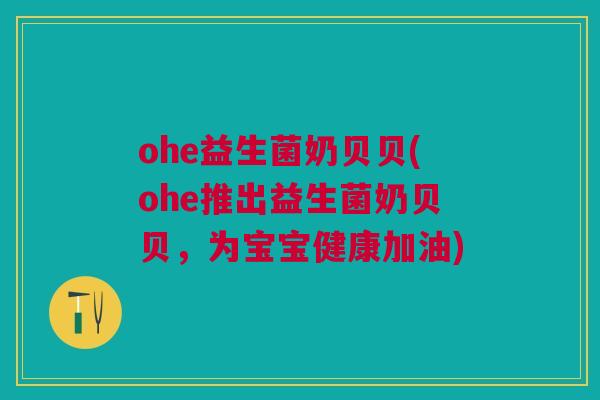 ohe益生菌奶贝贝(ohe推出益生菌奶贝贝，为宝宝健康加油)