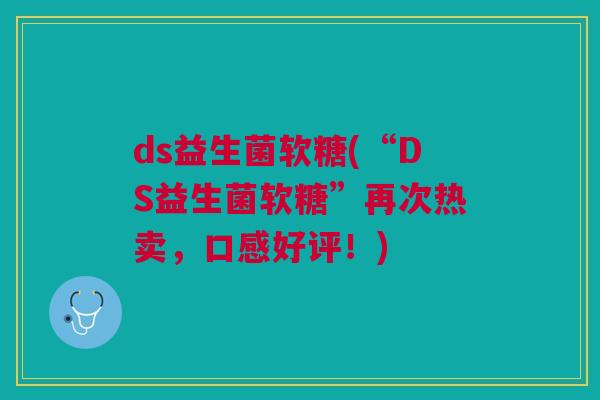ds益生菌软糖(“DS益生菌软糖”再次热卖，口感好评！)