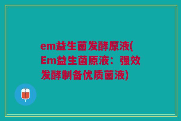 em益生菌发酵原液(Em益生菌原液：强效发酵制备优质菌液)