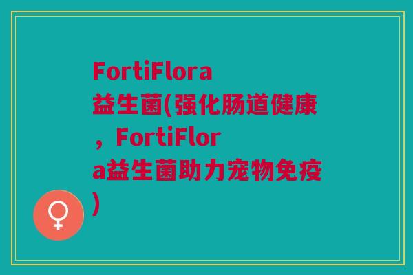 FortiFlora益生菌(强化肠道健康，FortiFlora益生菌助力宠物)