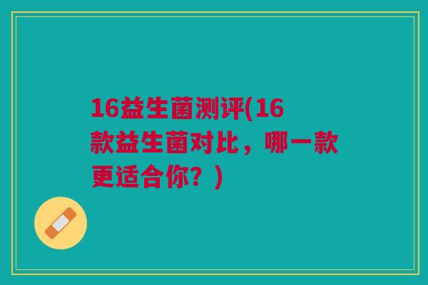 16益生菌测评(16款益生菌对比,哪一款更适合你?)
