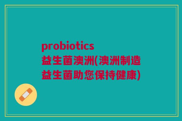 probiotics益生菌澳洲(澳洲制造益生菌助您保持健康)