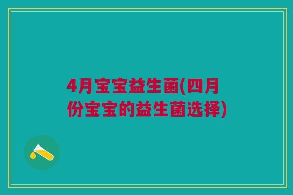 4月宝宝益生菌(四月份宝宝的益生菌选择)