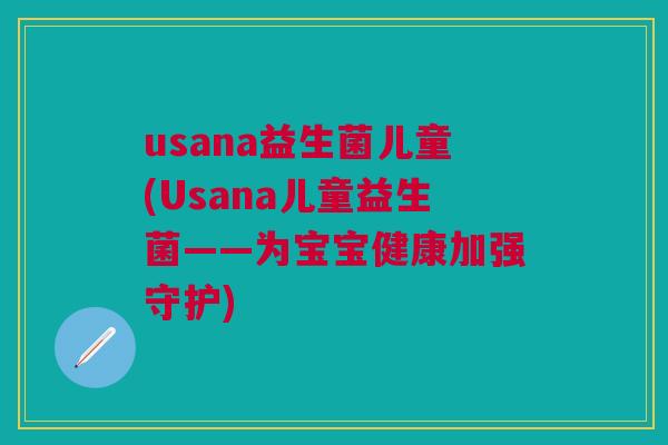 usana益生菌儿童(Usana儿童益生菌——为宝宝健康加强守护)