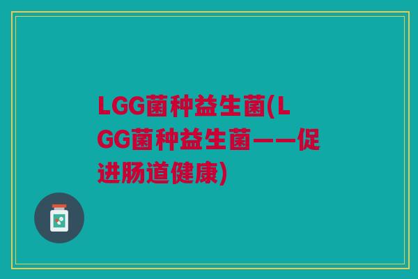 LGG菌种益生菌(LGG菌种益生菌——促进肠道健康)