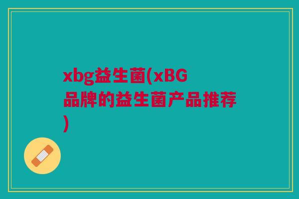 xbg益生菌(xBG品牌的益生菌产品推荐)