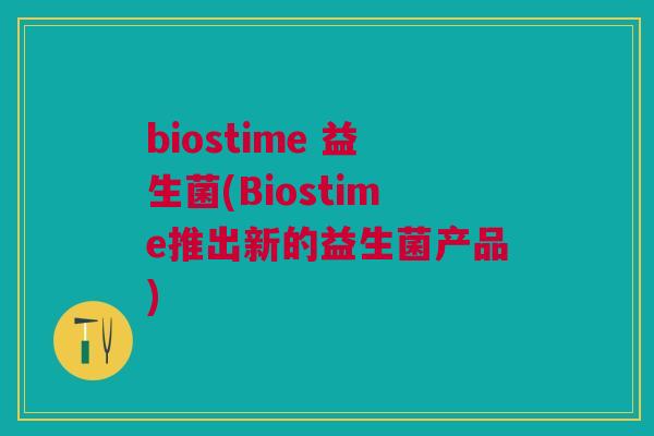 biostime 益生菌(Biostime推出新的益生菌产品)