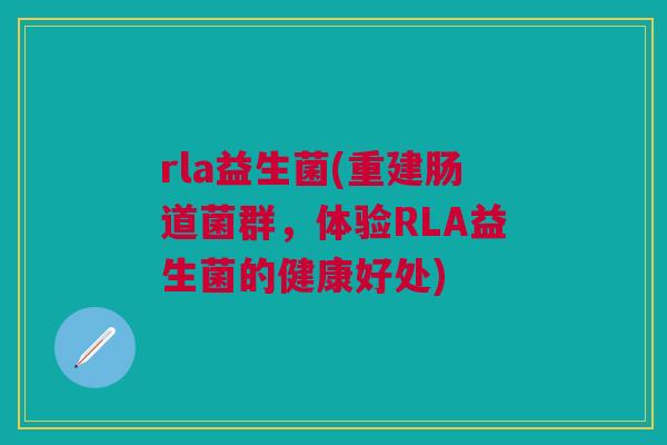 rla益生菌(重建肠道菌群,体验RLA益生菌的健康好处)