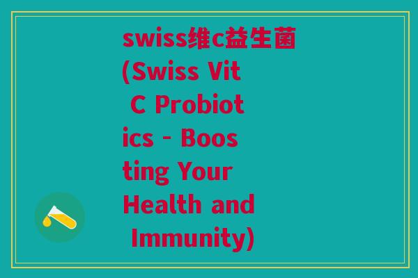 swiss维c益生菌(Swiss Vit C Probiotics - Boosting Your Health and Immunity) swiss维c益生菌(Swiss Vit C Probiotics - Boosting Your Health and Immunity)