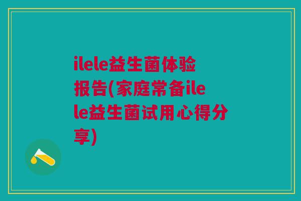 ilele益生菌体验报告(家庭常备ilele益生菌试用心得分享)