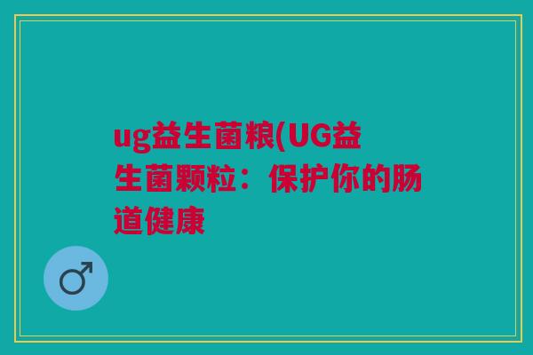 ug益生菌粮(UG益生菌颗粒：保护你的肠道健康