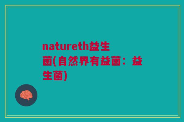 natureth益生菌(自然界有益菌:益生菌) natureth益生菌(自然界有益菌:益生菌)