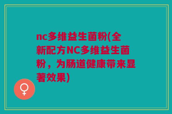 nc多维益生菌粉(全新配方NC多维益生菌粉,为肠道健康带来显著效果)