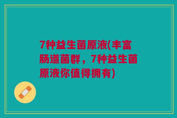 7种益生菌原液(丰富肠道菌群,7种益生菌原液你值得拥有)