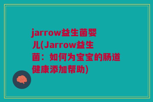 jarrow益生菌婴儿(Jarrow益生菌:如何为宝宝的肠道健康添加帮助)