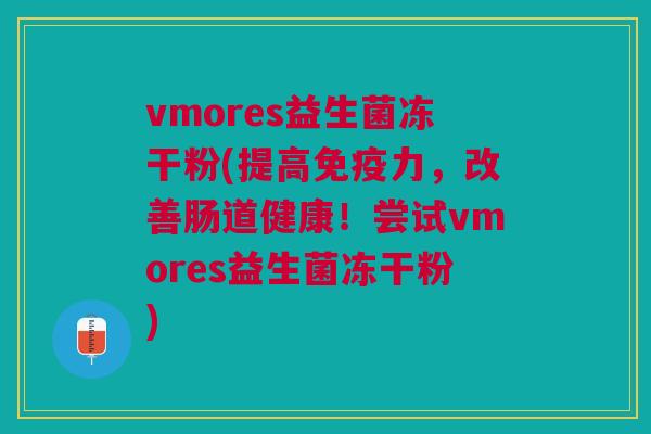 vmores益生菌冻干粉(提高免疫力,改善肠道健康!尝试vmores益生菌冻干粉)