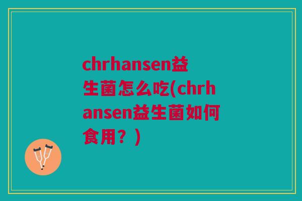 chrhansen益生菌怎么吃(chrhansen益生菌如何食用?)
