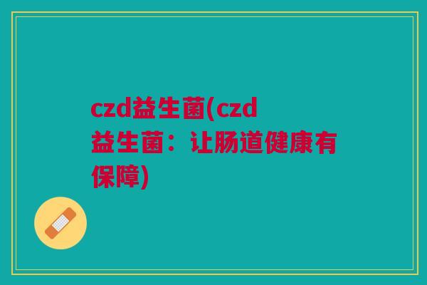 czd益生菌(czd益生菌:让肠道健康有保障)
